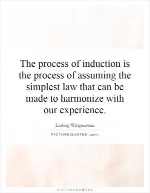The process of induction is the process of assuming the simplest law that can be made to harmonize with our experience Picture Quote #1