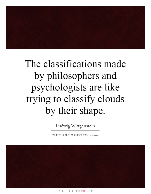 The classifications made by philosophers and psychologists are like trying to classify clouds by their shape Picture Quote #1