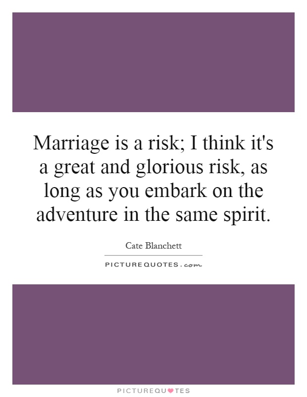 Marriage is a risk; I think it's a great and glorious risk, as long as you embark on the adventure in the same spirit Picture Quote #1