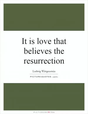 It is love that believes the resurrection Picture Quote #1