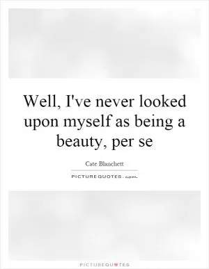 Well, I've never looked upon myself as being a beauty, per se Picture Quote #1