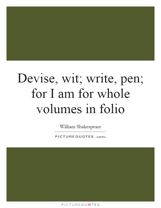 Devise, wit; write, pen; for I am for whole volumes in folio Picture Quote #1