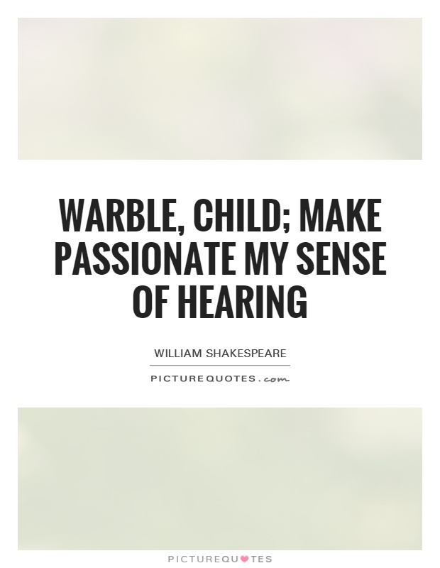 Warble, child; make passionate my sense of hearing Picture Quote #1