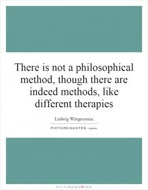There is not a philosophical method, though there are indeed methods, like different therapies Picture Quote #1