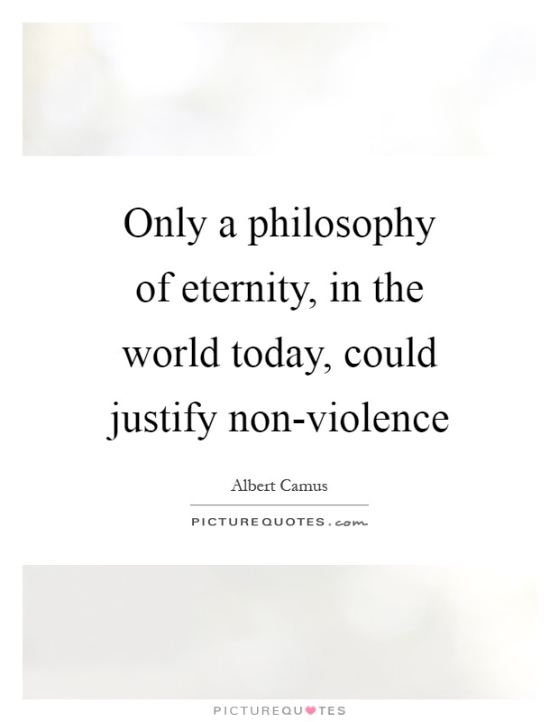 Only a philosophy of eternity, in the world today, could justify non-violence Picture Quote #1
