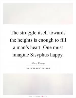 The struggle itself towards the heights is enough to fill a man’s heart. One must imagine Sisyphus happy Picture Quote #1