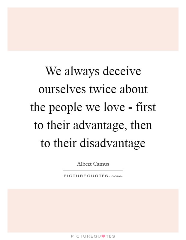 We always deceive ourselves twice about the people we love - first to their advantage, then to their disadvantage Picture Quote #1