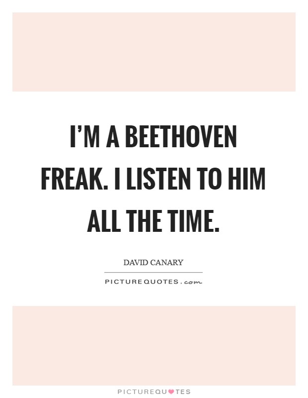 I'm a Beethoven freak. I listen to him all the time Picture Quote #1