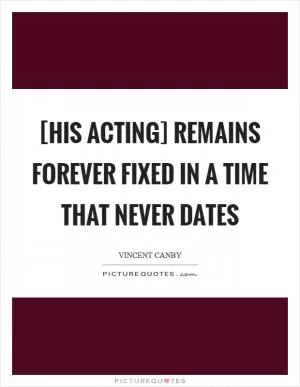 [His acting] remains forever fixed in a time that never dates Picture Quote #1