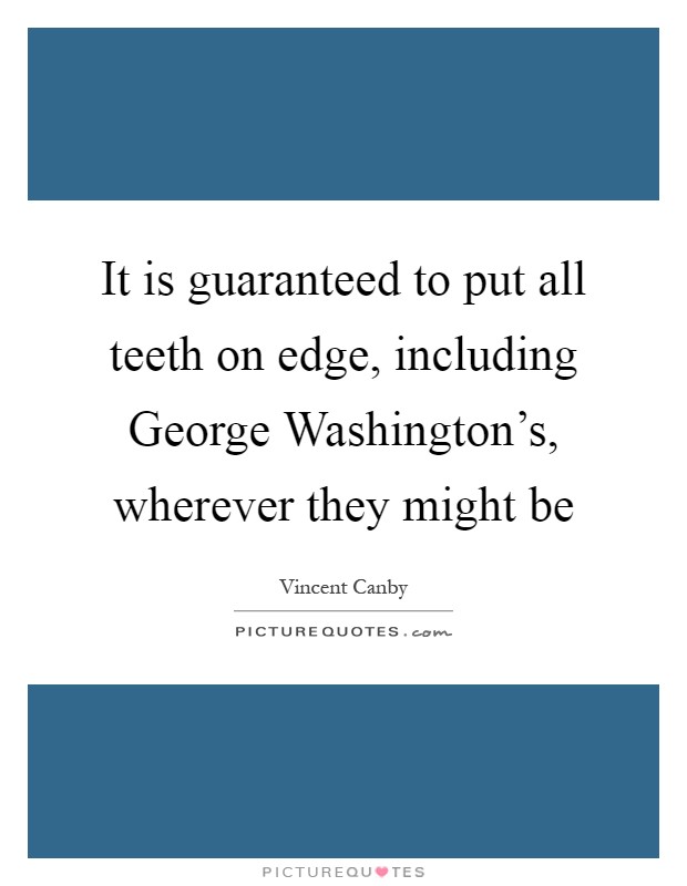 It is guaranteed to put all teeth on edge, including George Washington's, wherever they might be Picture Quote #1
