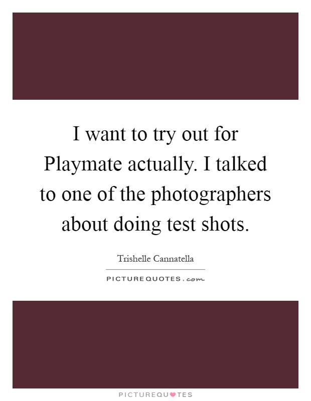 I want to try out for Playmate actually. I talked to one of the photographers about doing test shots Picture Quote #1