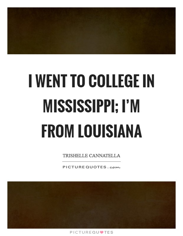 I went to college in Mississippi; I'm from Louisiana Picture Quote #1