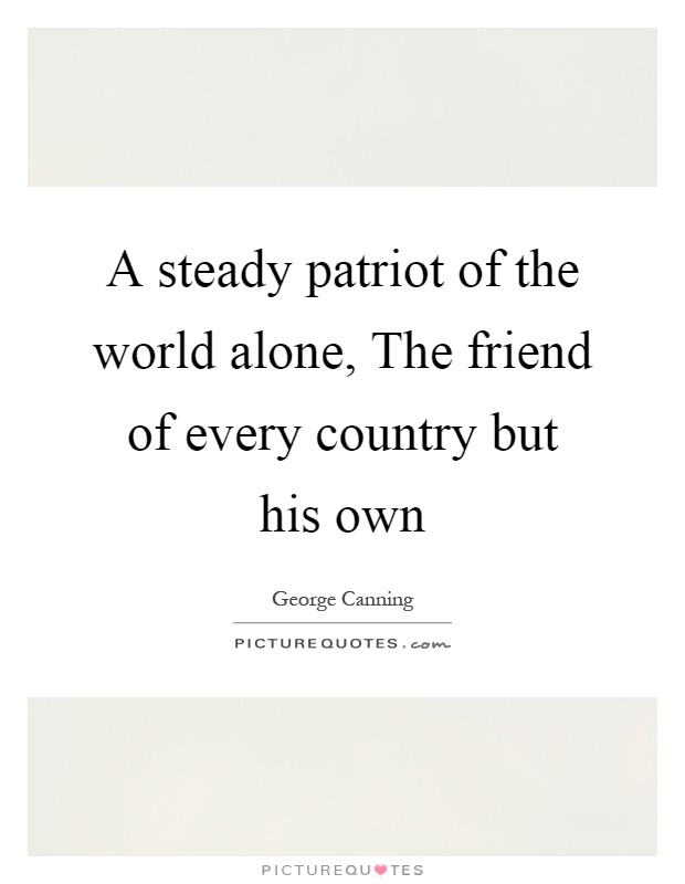 A steady patriot of the world alone, The friend of every country but his own Picture Quote #1
