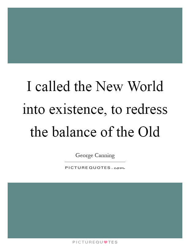 I called the New World into existence, to redress the balance of the Old Picture Quote #1