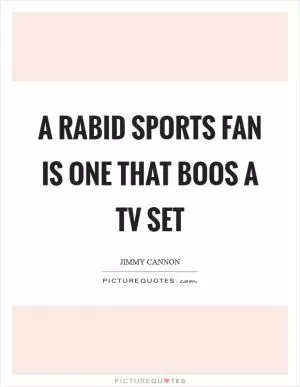 A rabid sports fan is one that boos a TV set Picture Quote #1