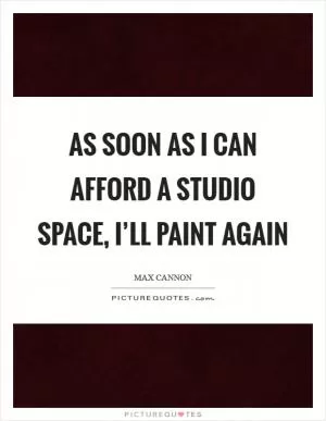 As soon as I can afford a studio space, I’ll paint again Picture Quote #1
