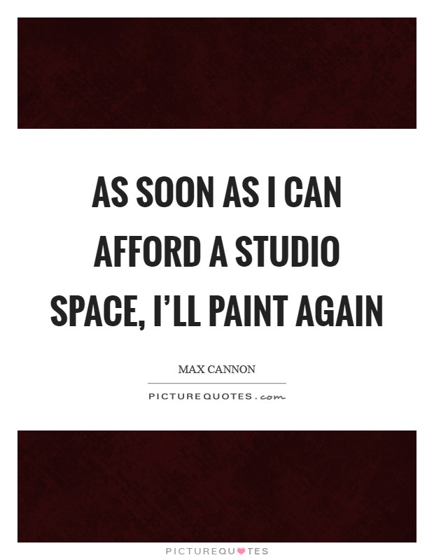 As soon as I can afford a studio space, I'll paint again Picture Quote #1