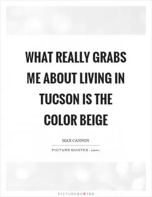 What really grabs me about living in Tucson is the color beige Picture Quote #1