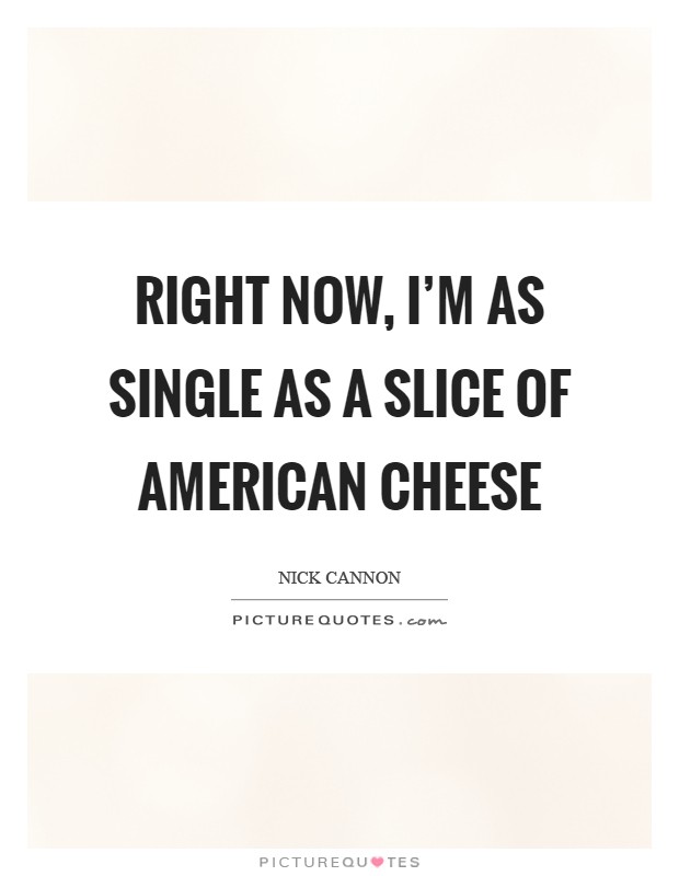 Right now, I'm as single as a slice of American cheese Picture Quote #1