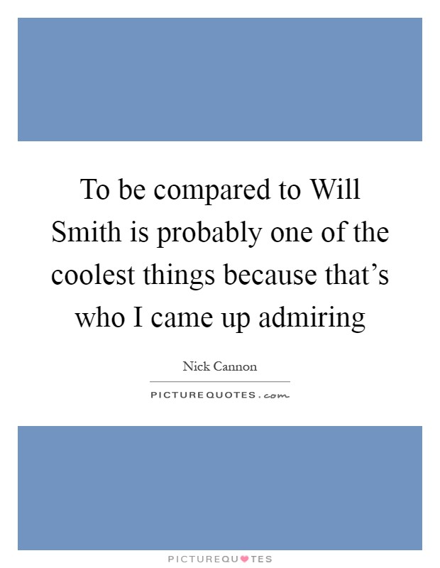 To be compared to Will Smith is probably one of the coolest things because that's who I came up admiring Picture Quote #1