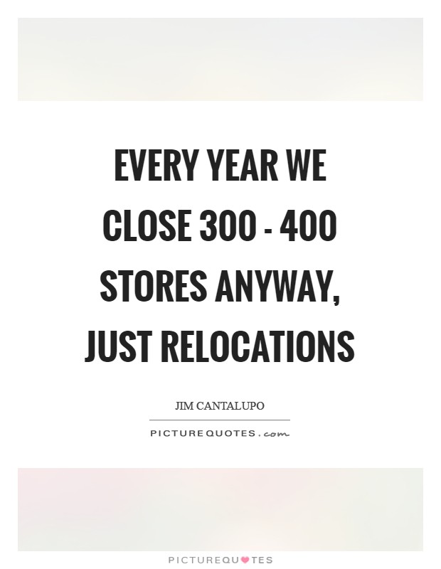 Every year we close 300 - 400 stores anyway, just relocations Picture Quote #1