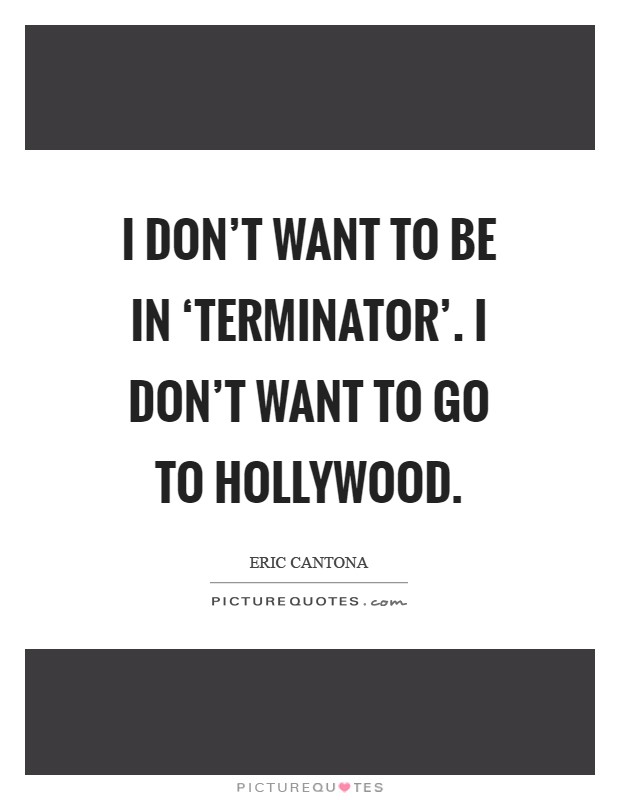 I don't want to be in ‘Terminator'. I don't want to go to Hollywood Picture Quote #1
