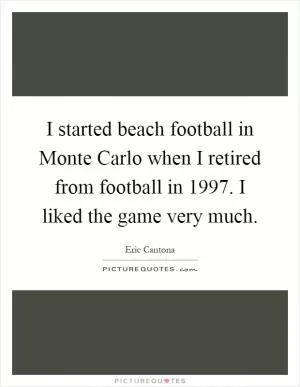 I started beach football in Monte Carlo when I retired from football in 1997. I liked the game very much Picture Quote #1