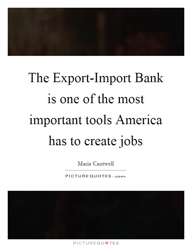The Export-Import Bank is one of the most important tools America has to create jobs Picture Quote #1