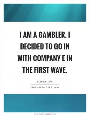 I am a gambler. I decided to go in with Company E in the first wave Picture Quote #1