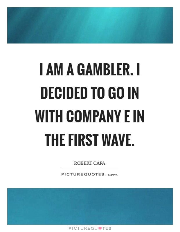 I am a gambler. I decided to go in with Company E in the first wave Picture Quote #1