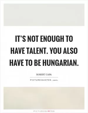 It’s not enough to have talent. You also have to be Hungarian Picture Quote #1