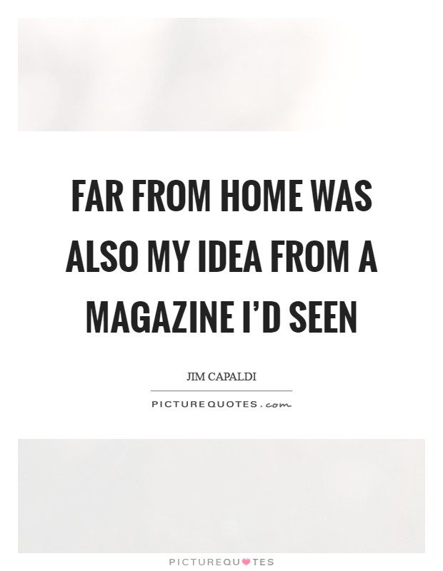 Far From Home was also my idea from a magazine I'd seen Picture Quote #1