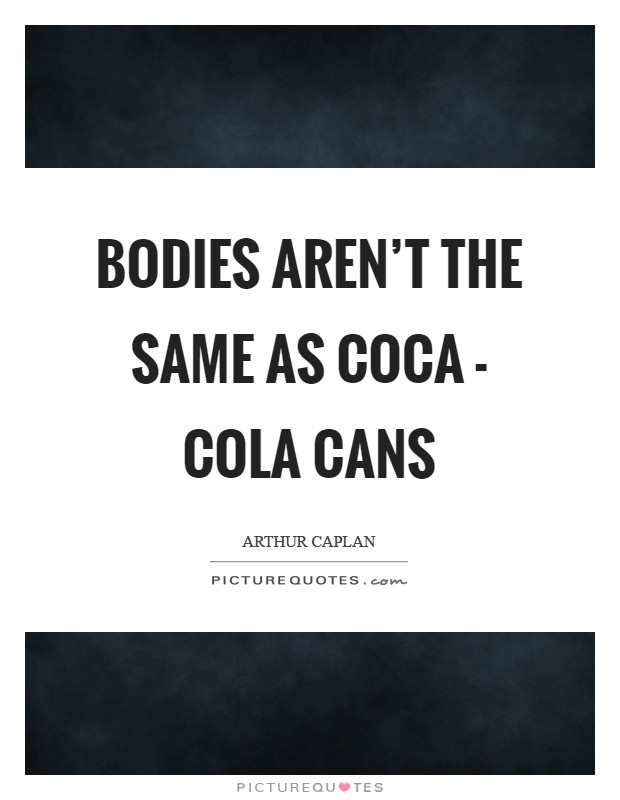 Bodies aren't the same as Coca - Cola cans Picture Quote #1