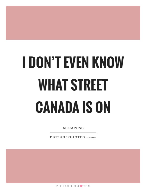 I don't even know what street Canada is on Picture Quote #1