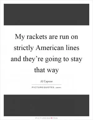My rackets are run on strictly American lines and they’re going to stay that way Picture Quote #1