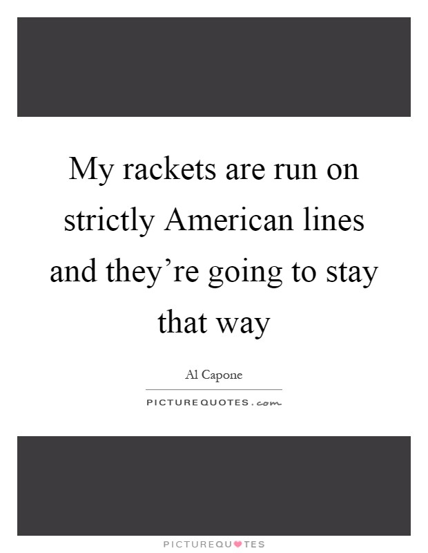 My rackets are run on strictly American lines and they're going to stay that way Picture Quote #1