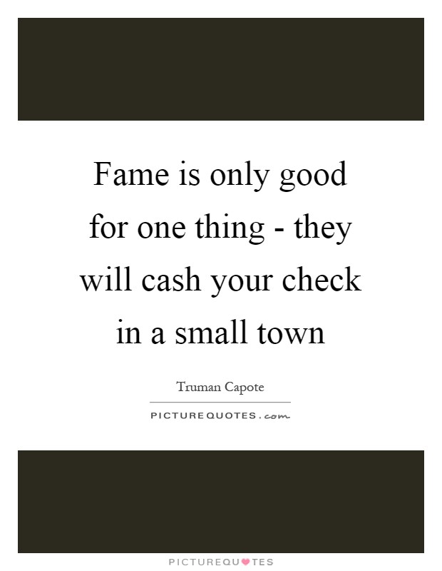 Fame is only good for one thing - they will cash your check in a small town Picture Quote #1