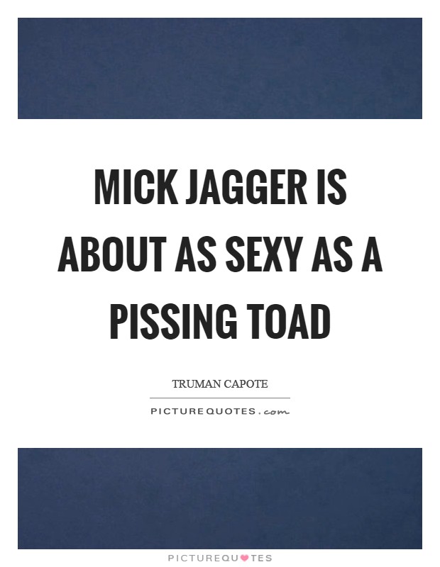 Mick Jagger is about as sexy as a pissing toad Picture Quote #1