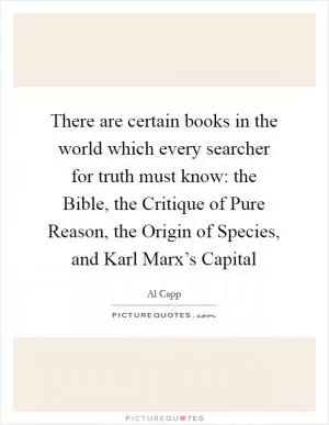 There are certain books in the world which every searcher for truth must know: the Bible, the Critique of Pure Reason, the Origin of Species, and Karl Marx’s Capital Picture Quote #1