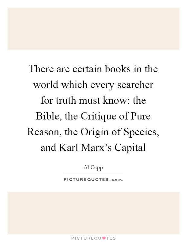 There are certain books in the world which every searcher for truth must know: the Bible, the Critique of Pure Reason, the Origin of Species, and Karl Marx's Capital Picture Quote #1