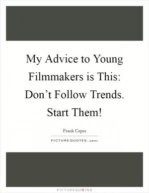 My Advice to Young Filmmakers is This: Don’t Follow Trends. Start Them! Picture Quote #1