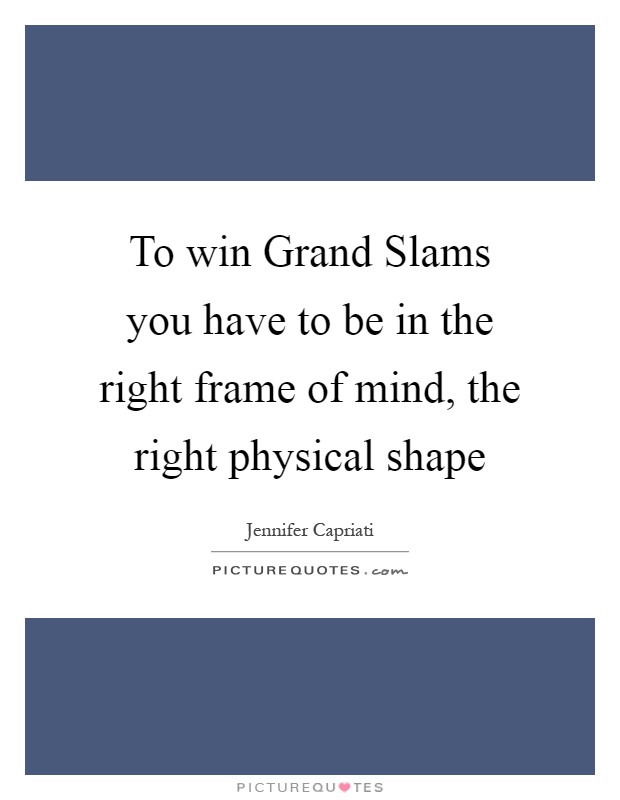 To win Grand Slams you have to be in the right frame of mind, the right physical shape Picture Quote #1