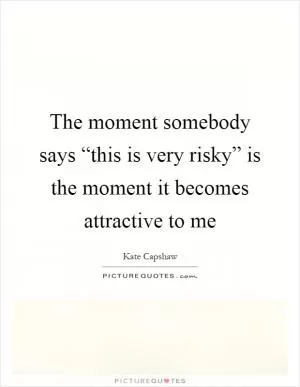 The moment somebody says “this is very risky” is the moment it becomes attractive to me Picture Quote #1