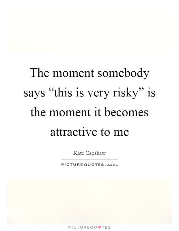 The moment somebody says “this is very risky” is the moment it becomes attractive to me Picture Quote #1