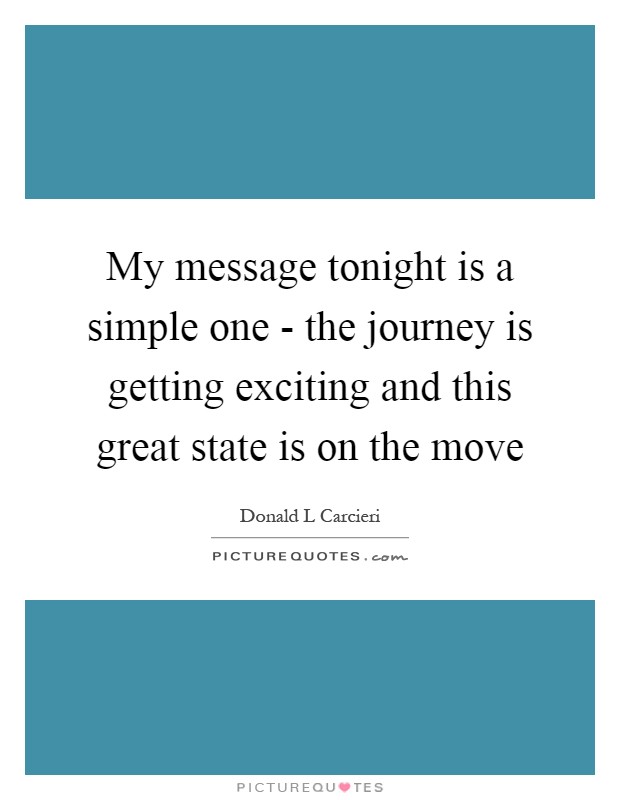 My message tonight is a simple one - the journey is getting exciting and this great state is on the move Picture Quote #1