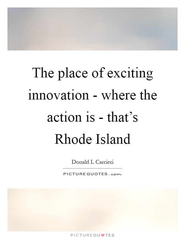 The place of exciting innovation - where the action is - that's Rhode Island Picture Quote #1