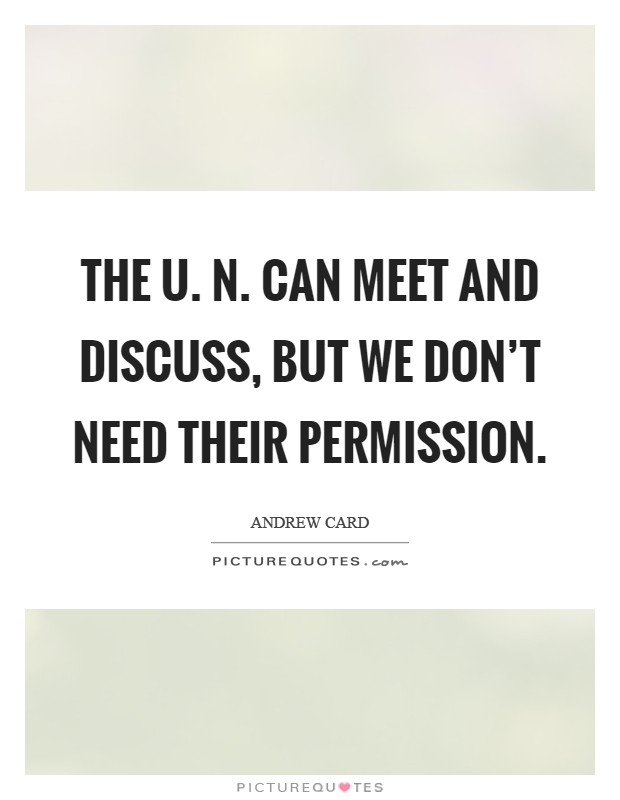 The U. N. Can meet and discuss, but we don't need their permission Picture Quote #1