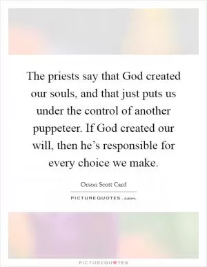 The priests say that God created our souls, and that just puts us under the control of another puppeteer. If God created our will, then he’s responsible for every choice we make Picture Quote #1