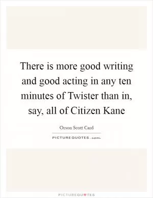 There is more good writing and good acting in any ten minutes of Twister than in, say, all of Citizen Kane Picture Quote #1