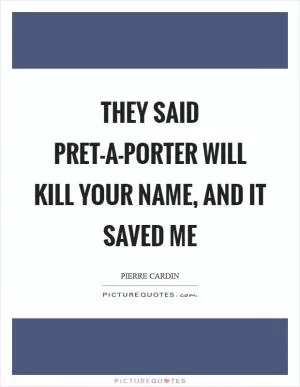 They said pret-a-porter will kill your name, and it saved me Picture Quote #1